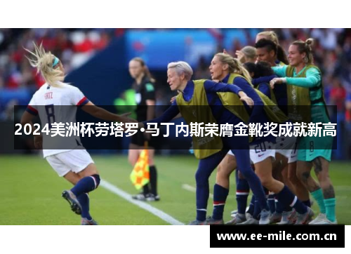 2024美洲杯劳塔罗·马丁内斯荣膺金靴奖成就新高