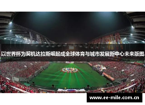 以世界杯为契机达拉斯崛起成全球体育与城市发展新中心未来版图