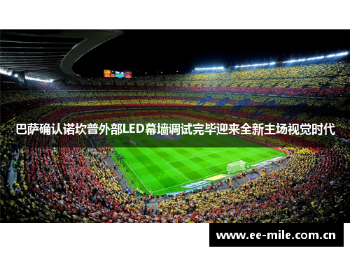 巴萨确认诺坎普外部LED幕墙调试完毕迎来全新主场视觉时代
