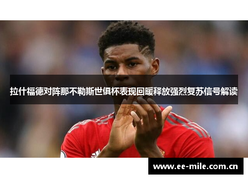 拉什福德对阵那不勒斯世俱杯表现回暖释放强烈复苏信号解读